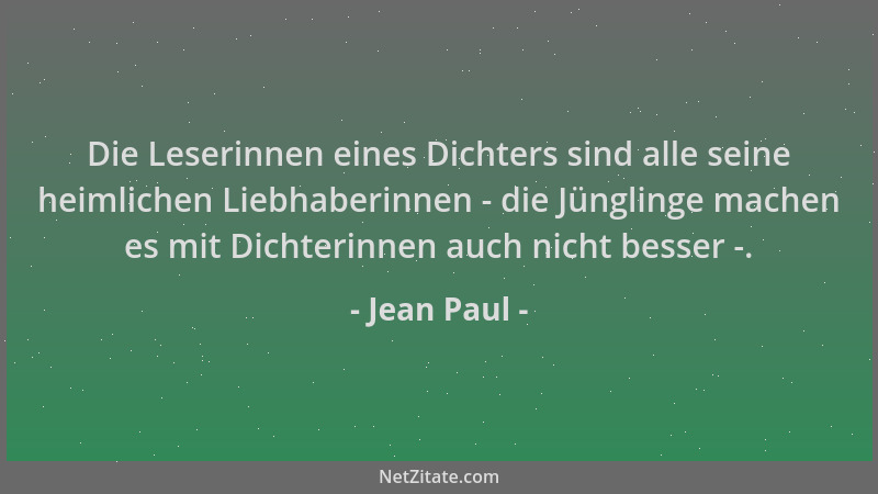 Jean Paul - Die Leserinnen eines Dichters sind alle seine heimlichen Liebhaberinnen - die Jünglinge machen es mit Dichterin...