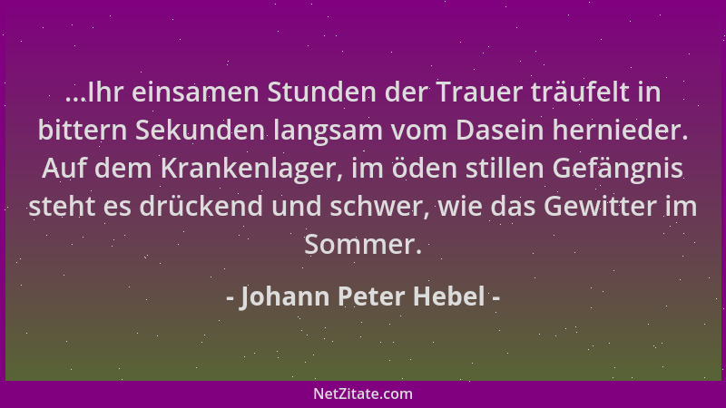 Johann Peter Hebel - ...Ihr einsamen Stunden der Trauer träufelt in bittern Sekunden langsam vom Dasein hernieder. Auf dem...