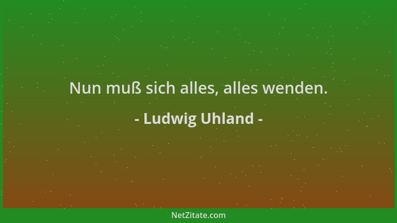Ludwig Uhland - Nun muß sich alles, alles wenden....