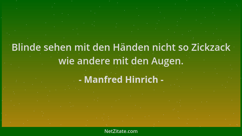Manfred Hinrich - Blinde sehen mit den Händen nicht so Zickzack wie andere mit den Augen....