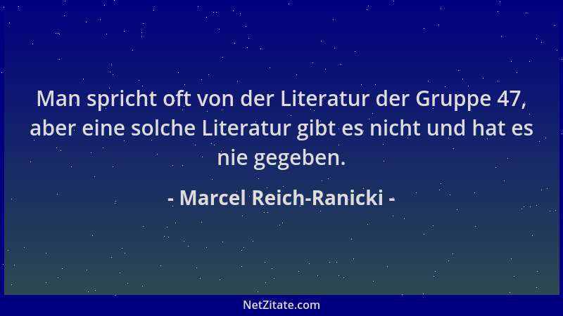 Marcel Reich-Ranicki - Man spricht oft von der Literatur der Gruppe 47, aber eine solche Literatur gibt es nicht und hat es...
