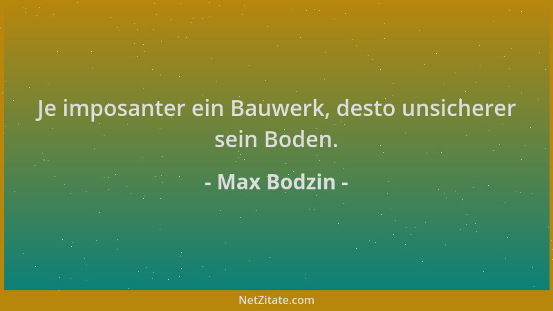 Max Bodzin - Je imposanter ein Bauwerk, desto unsicherer sein Boden....