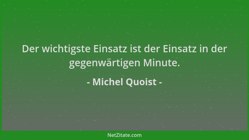 Michel Quoist - Der wichtigste Einsatz ist der Einsatz in der gegenwärtigen Minute....