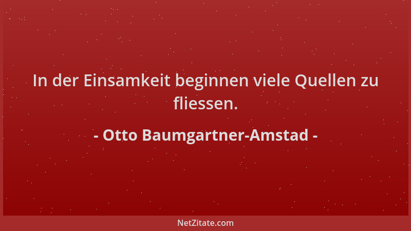 Otto Baumgartner-Amstad - In der Einsamkeit beginnen viele Quellen zu fliessen....