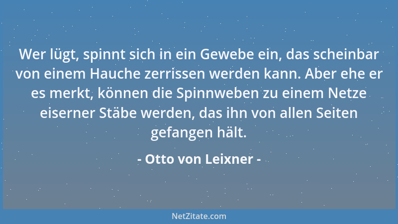Otto von Leixner - Wer lügt, spinnt sich in ein Gewebe ein, das scheinbar von einem Hauche zerrissen werden kann. Aber ehe...