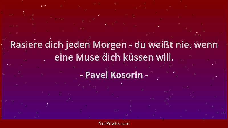 Pavel Kosorin - Rasiere dich jeden Morgen - du weißt nie, wenn eine Muse dich küssen will....
