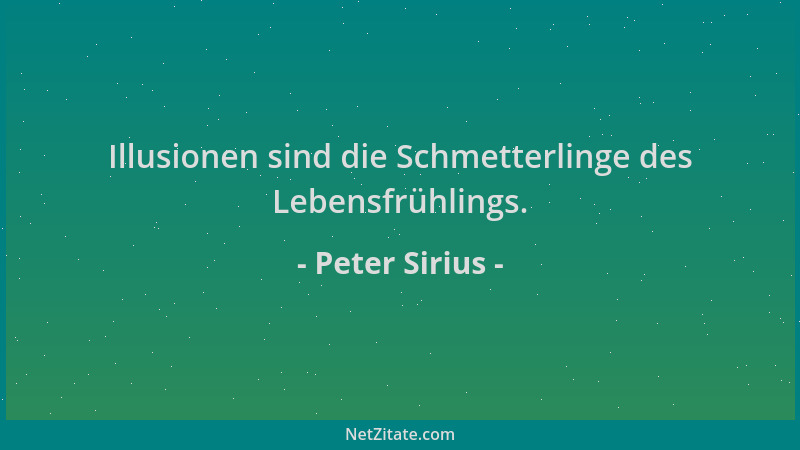 Peter Sirius - Illusionen sind die Schmetterlinge des Lebensfrühlings....