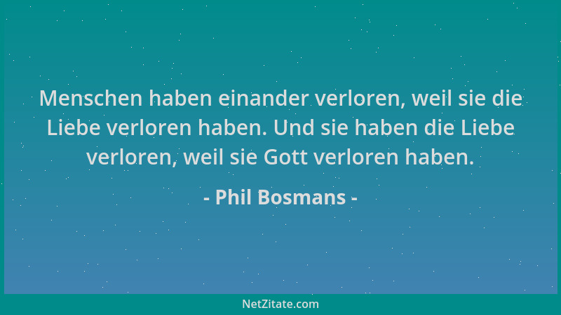 Phil Bosmans - Menschen haben einander verloren, weil sie die Liebe verloren haben. Und sie haben die Liebe verloren, weil...