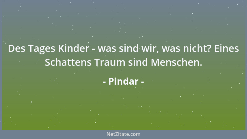 Pindar - Süß ist der Krieg nur dem Unerfahrenen, der Erfahrene aber fürchtet im Herzen sein Nahen....