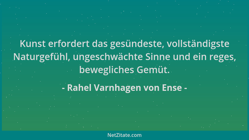 Rahel Varnhagen von Ense - Kunst erfordert das gesündeste, vollständigste Naturgefühl, ungeschwächte Sinne und ein reges, b...