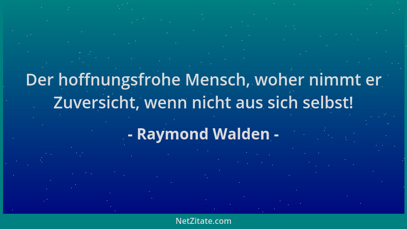 Raymond Walden - Der hoffnungsfrohe Mensch, woher nimmt er Zuversicht, wenn nicht aus sich selbst!...