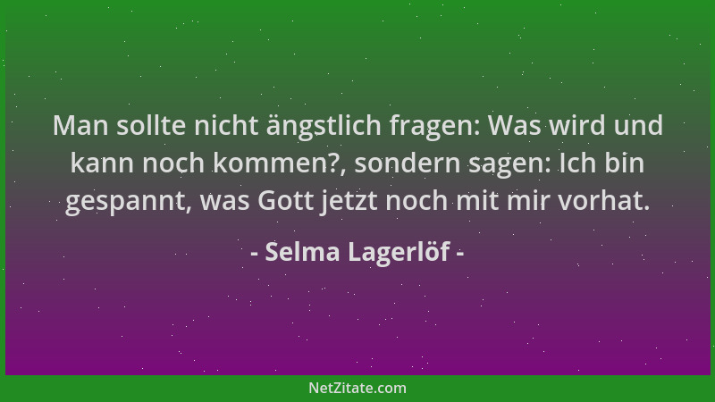 Selma Lagerlöf - Man sollte nicht ängstlich fragen: Was wird und kann noch kommen?, sondern sagen: Ich bin gespannt, was Go...
