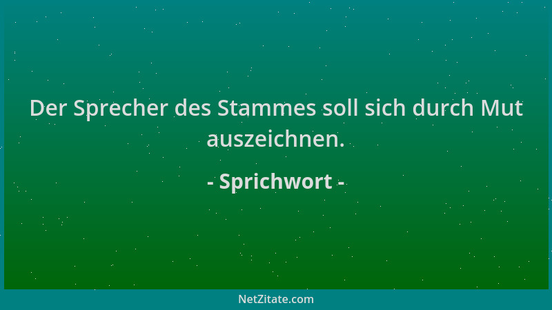 Sprichwort - Der Sprecher des Stammes soll sich durch Mut auszeichnen....