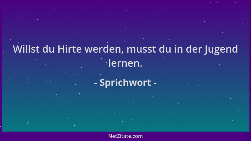 Sprichwort - Willst du Hirte werden, musst du in der Jugend lernen....