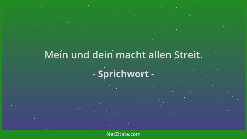 Sprichwort - Mein und dein macht allen Streit....