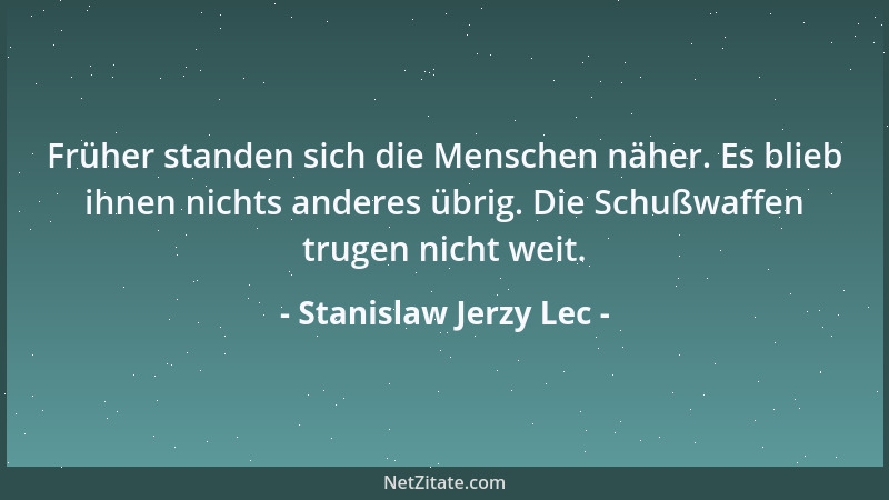 Stanislaw Jerzy Lec - Früher standen sich die Menschen näher. Es blieb ihnen nichts anderes übrig. Die Schußwaffen trugen n...
