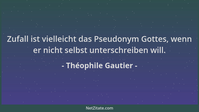 Théophile Gautier - Zufall ist vielleicht das Pseudonym Gottes, wenn er nicht selbst unterschreiben will....