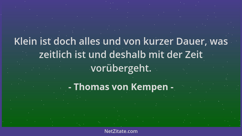 Thomas von Kempen - Klein ist doch alles und von kurzer Dauer, was zeitlich ist und deshalb mit der Zeit vorübergeht....