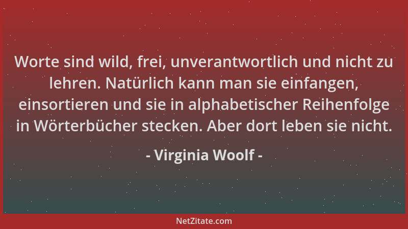 Virginia Woolf - Worte sind wild, frei, unverantwortlich und nicht zu lehren. Natürlich kann man sie einfangen, einsortiere...