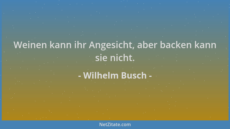 Wilhelm Busch - Weinen kann ihr Angesicht, aber backen kann sie nicht....