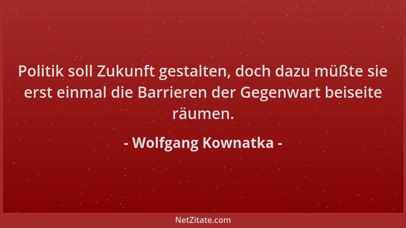 Wolfgang Kownatka - Politik soll Zukunft gestalten, doch dazu müßte sie erst einmal die Barrieren der Gegenwart beiseite rä...