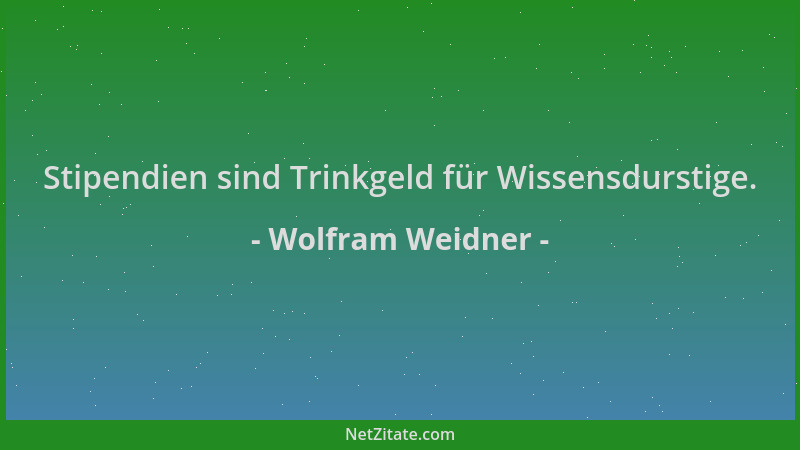 Wolfram Weidner - Stipendien sind Trinkgeld für Wissensdurstige....