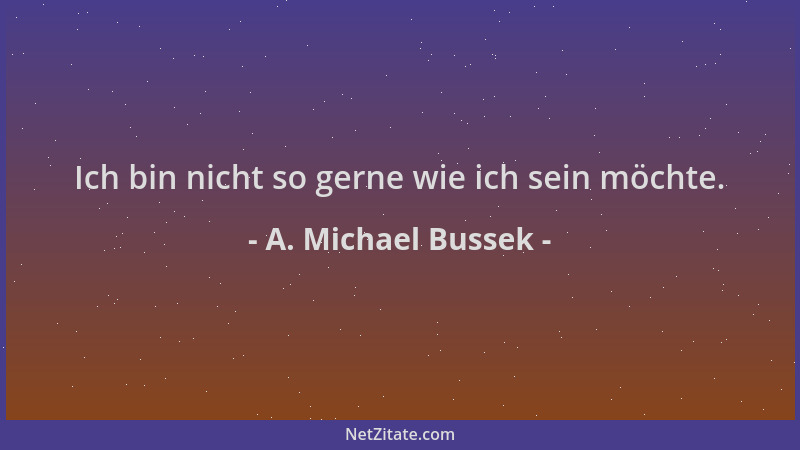 A. Michael Bussek - Ich bin nicht so gerne wie ich sein möchte....