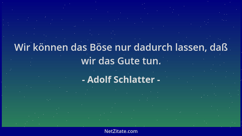 Adolf Schlatter - Wir können das Böse nur dadurch lassen, daß wir das Gute tun....
