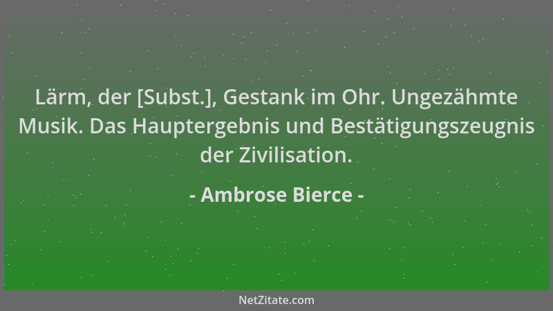 Ambrose Bierce - Lärm, der [Subst.], Gestank im Ohr. Ungezähmte Musik. Das Hauptergebnis und Bestätigungszeugnis der Zivili...