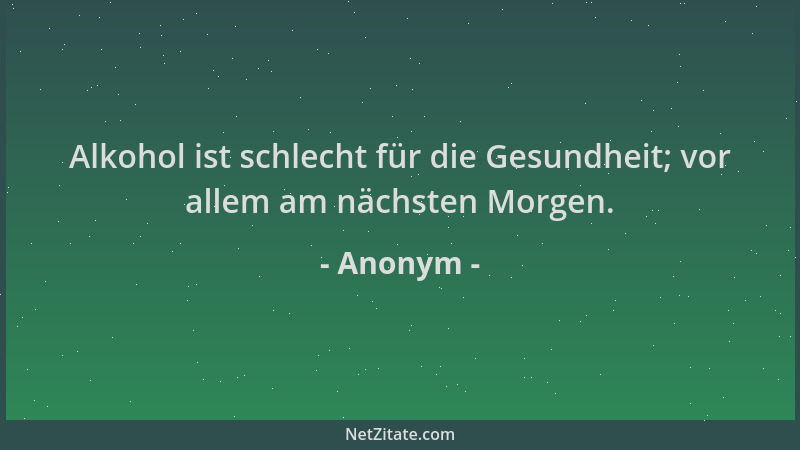 Anonym - Alkohol ist schlecht für die Gesundheit; vor allem am nächsten Morgen....