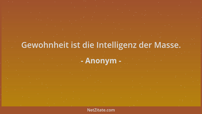Anonym - Gewohnheit ist die Intelligenz der Masse....
