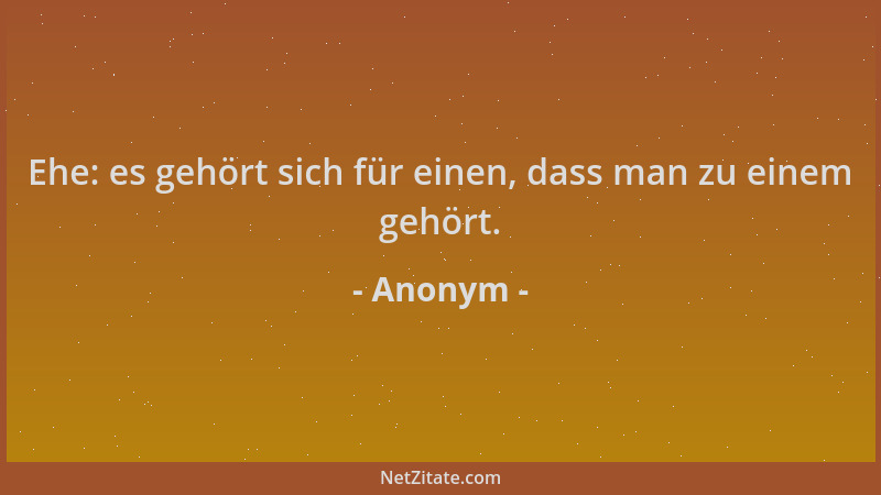 Anonym - Ehe: es gehört sich für einen, dass man zu einem gehört....