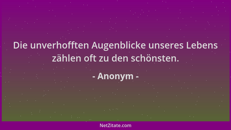 Anonym - Die unverhofften Augenblicke unseres Lebens zählen oft zu den schönsten....