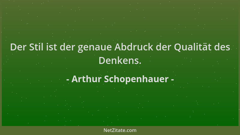 Arthur Schopenhauer - Der Stil ist der genaue Abdruck der Qualität des Denkens....
