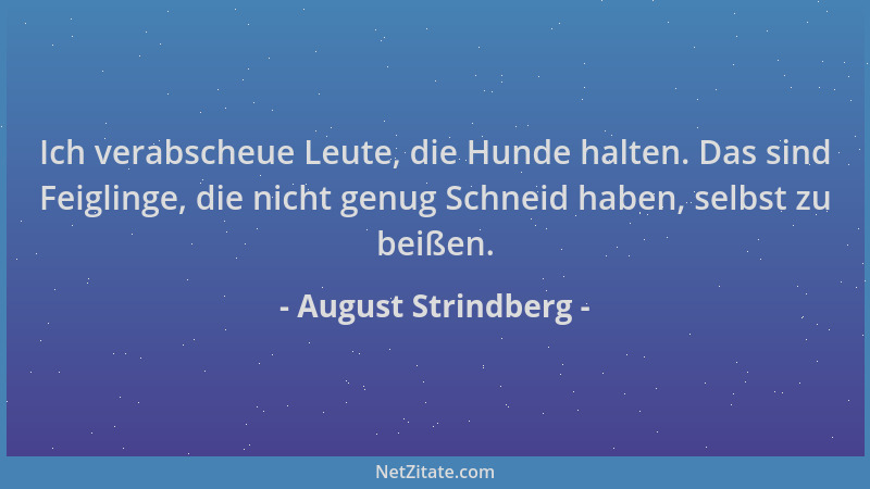 August Strindberg - Ich verabscheue Leute, die Hunde halten. Das sind Feiglinge, die nicht genug Schneid haben, selbst zu b...