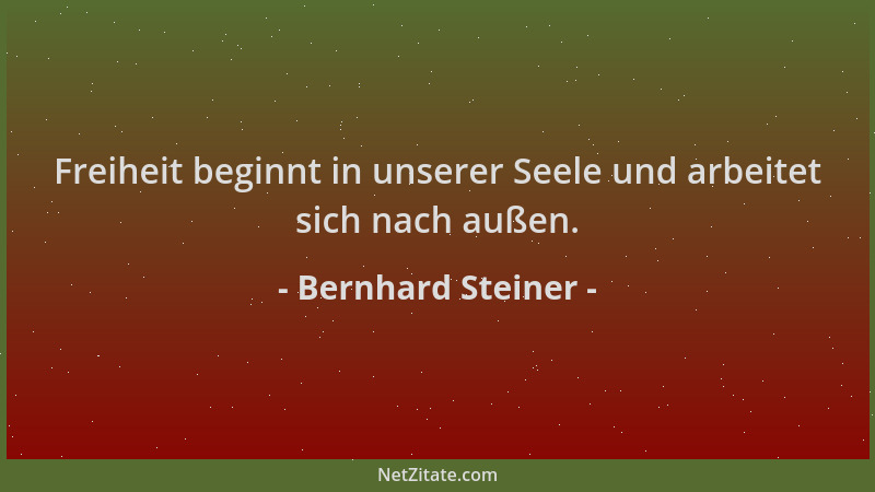 Bernhard Steiner - Freiheit beginnt in unserer Seele und arbeitet sich nach außen....