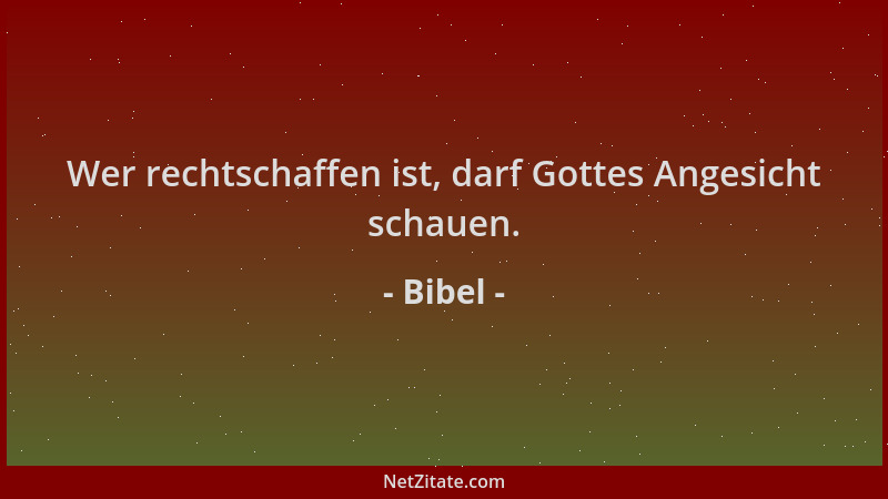 Bibel - Wer rechtschaffen ist, darf Gottes Angesicht schauen....