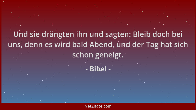 Bibel - Und sie drängten ihn und sagten: Bleib doch bei uns, denn es wird bald Abend, und der Tag hat sich schon geneigt....