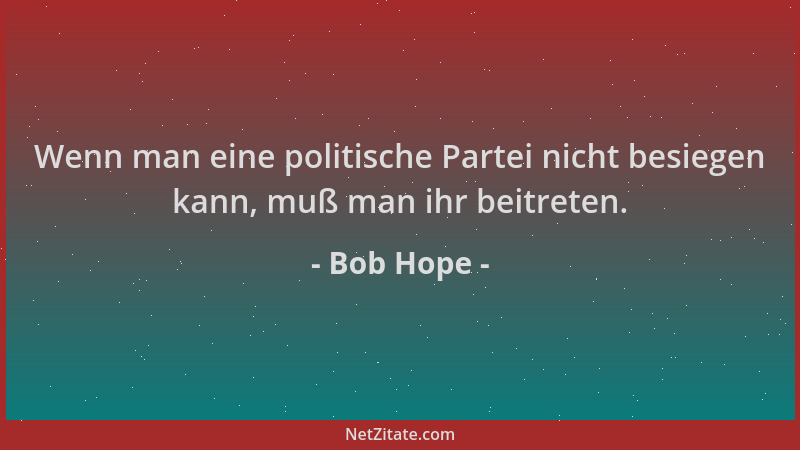 Bob Hope - Wenn man eine politische Partei nicht besiegen kann, muß man ihr beitreten....