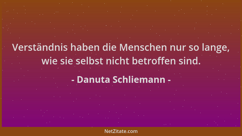 Danuta Schliemann - Verständnis haben die Menschen nur so lange, wie sie selbst nicht betroffen sind....