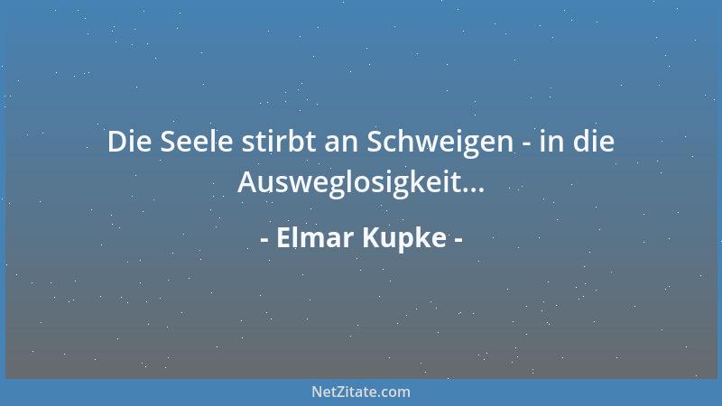 Elmar Kupke - Die Seele stirbt an Schweigen - in die Ausweglosigkeit......