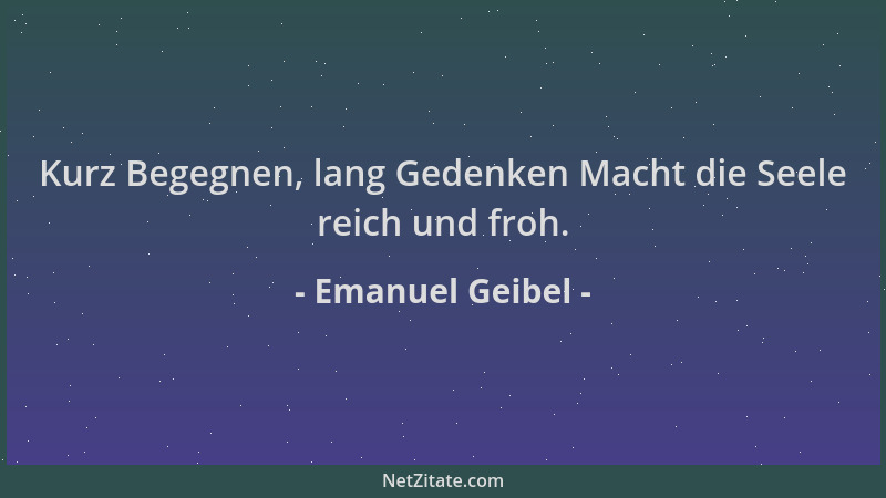 Emanuel Geibel - Kurz Begegnen, lang Gedenken Macht die Seele reich und froh....