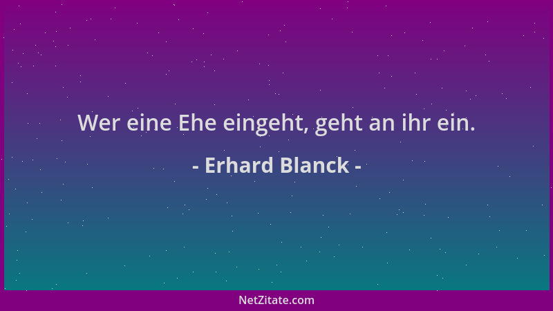 Erhard Blanck - Wer eine Ehe eingeht, geht an ihr ein....
