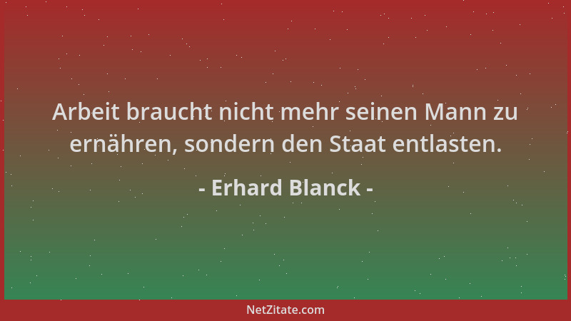 Erhard Blanck - Arbeit braucht nicht mehr seinen Mann zu ernähren, sondern den Staat entlasten....