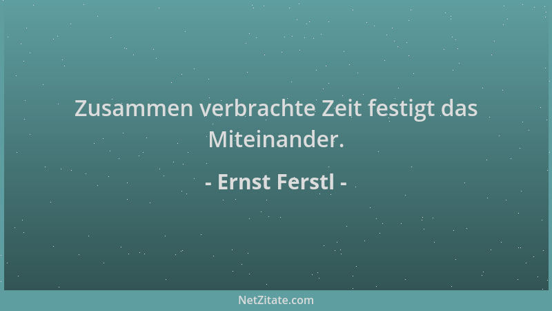 Ernst Ferstl - Zusammen verbrachte Zeit festigt das Miteinander....