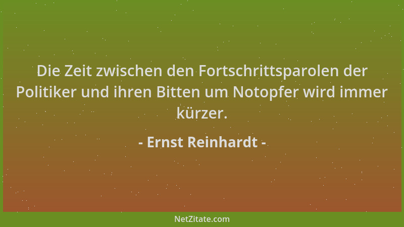 Ernst Reinhardt - Die Zeit zwischen den Fortschrittsparolen der Politiker und ihren Bitten um Notopfer wird immer kürzer....