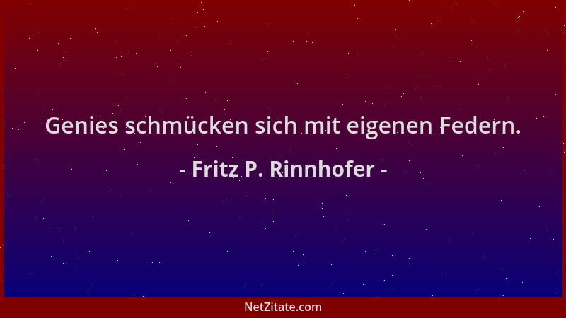Fritz P. Rinnhofer - Genies schmücken sich mit eigenen Federn....