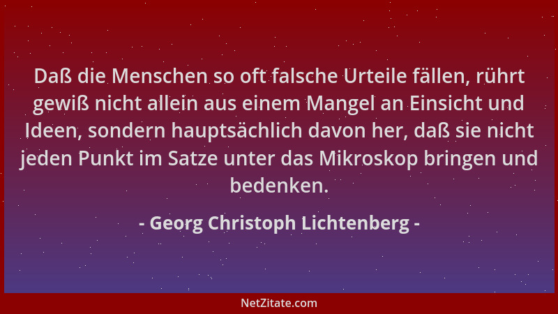 Georg Christoph Lichtenberg - Daß die Menschen so oft falsche Urteile fällen, rührt gewiß nicht allein aus einem Mangel an...