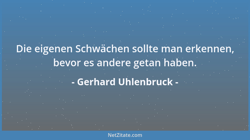 Gerhard Uhlenbruck - Die eigenen Schwächen sollte man erkennen, bevor es andere getan haben....