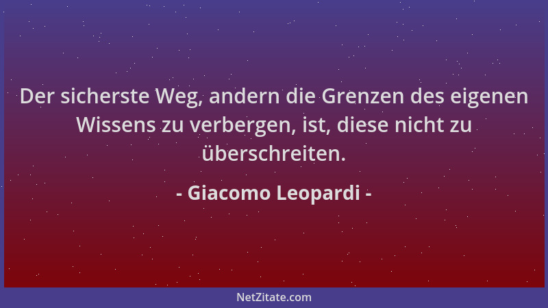 Giacomo Leopardi - Der sicherste Weg, andern die Grenzen des eigenen Wissens zu verbergen, ist, diese nicht zu überschreite...